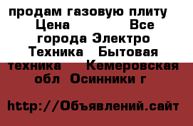 продам газовую плиту. › Цена ­ 10 000 - Все города Электро-Техника » Бытовая техника   . Кемеровская обл.,Осинники г.